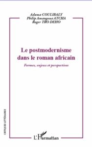 Le postmodernisme dans le roman africain. Formes, enjeux et perspectives - Coulibaly Adama - Atcha Philip Amangoua - Tro Dého