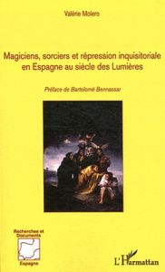 Magiciens, sorciers et répression inquisitoriale en Espagne au siècle des Lumières. 1700-1820 - Moléro Valérie - Bennassar Bartolomé