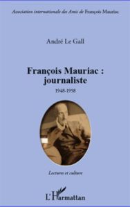François Mauriac : journaliste 1948-1958. Lectures et culture. Mise en scène du siècle et de ses mét - Le Gall André