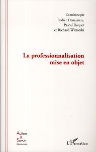 La professionnalisation mise en objet - Demazière Didier - Roquet Pascal - Wittorski Richa