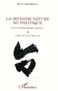 La seconde nature du politique. Essai d'anthropologie négative - Ogilvie Bertrand - Macherey Pierre