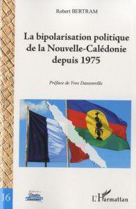 La bipolarisation politique de la Nouvelle-Calédonie depuis 1975 - Bertram Robert - Dassonville Yves