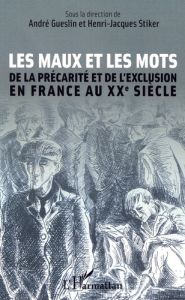 Les maux et les mots. De la précarité et de l'exclusion en France au XXe siècle - Gueslin André - Stiker Henri-Jacques