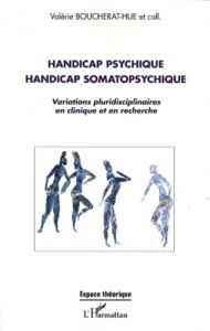 Handicap psychique handicap somatopshychique. Variations pluridisciplinaires en cliniqque et en rech - Boucherat-Hue Valérie