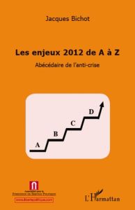 Les enjeux 2012 de A à Z. Abécédaire de l'anti-crise - Bichot Jacques