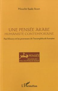 Une pensée arabe humaniste contemporaine. Paul Khoury et les promesses de l'incomplétude humaine - Aoun Mouchir Basile