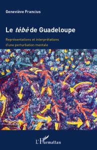 Le tèbè de Guadeloupe. Représentations et interprétations d'une pertubation mentale - Francius Geneviève - L'Etang Gerry