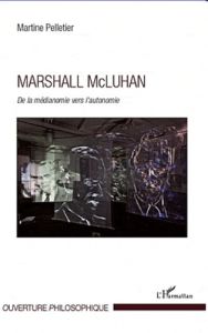 Marshall Mc Luhan. De la médianomie vers l'autonomie - Pelletier Martine