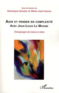 Agir et penser en complexité avec Jean-Louis Le Moigne. Témoignages de mises en actes - Genelot Dominique - Avenier Marie-José