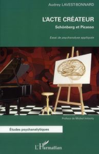 L'acte créateur : Schönberg et Picasso. Essai de psychanalyse appliquée - Lavest-Bonnard Audrey - Imberty Michel