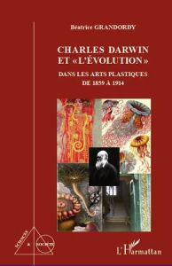 CHARLES DARWIN ET "L'EVOLUTION" DANS LES ARTS PLASTIQUES DE 1859 A 1914 - GRANDORDY BEATRICE