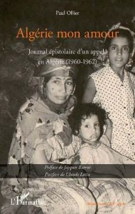 Algérie mon amour. Journal épistolaire d'un appelé en Algérie (1960-1962) - Ollier Paul - Barrot Jacques - Latta Claude