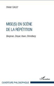 Mise(s) en scène de la répétition. Bergman, Dreyer, Ibsen, Strindberg - Cauly Olivier