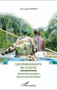 Les enseignants du fleuve. Journal d'un formateur dans les écoles du Maroni - Perrin Jean-Pierre