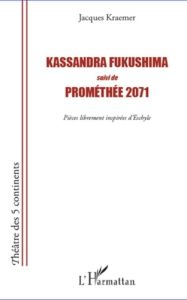 Kassandra Fukushima %3B Prométhée 2071. Pièces librement inspirées d'Eschyle - Kraemer Jacques