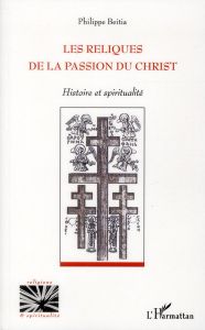 Les reliques de la Passion du Christ. Histoire et spiritualité - Beitia Philippe
