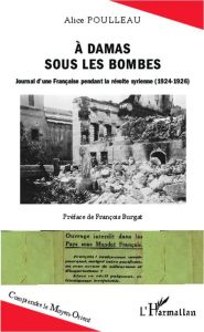 A Damas sous les bombes. Journal d'une Française pendant la révolte syrienne (1924-1926) - Poulleau Alice - Burgat François