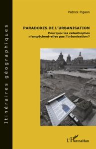 Paradoxes de l'urbanisation. Pourquoi les catastrophes n'empêchent-elles pas l'urbanisation ? - Pigeon Patrick
