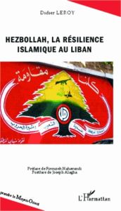 Hezbollah, la résilience islamique au Liban - Leroy Didier - Nahavandi Firouzeh - Alagha Joseph