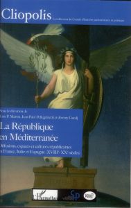 La République en Méditerranée. Diffusions, espaces et cultures républicaines en France, Italie et Es - Martín Luis P. - Pellegrinetti Jean-Paul - Guedj J
