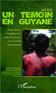 Un témoin en Guyane. Observations, interrogations et réflexions autour d'une société multiculturelle - Roy Joël