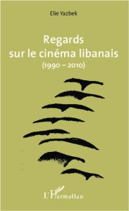 Regards sur le cinéma libanais (1990-2010) - Yazbek Elie