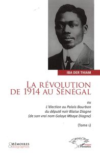 La révolution de 1914 au Sénégal. Ou L'élection au Palais Bourbon du député Blaise Diagne (de son vr - Der Thiam Iba