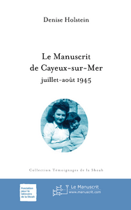 Le manuscrit de Cayeux-sur-Mer. Juillet-août 1945 : Rouen, Drancy, Louveciennes, Birkenau, Bergen-Be - Holstein Denise - Riquier Raymond - Klarsfeld Serg
