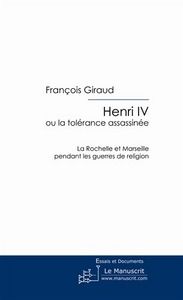Henri IV ou la tolérance assassinée - Giraud François