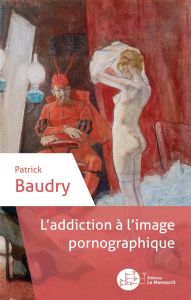 L'addiction à l'image pornographique - Baudry Patrick