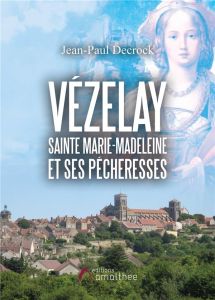 Vézelay. Sainte Marie-Madeleine et ses pécheresses - Decrock Jean-Paul