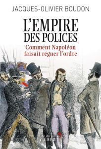 L'Empire des polices. Comment Napoléon faisait régner l'ordre - Boudon Jacques-Olivier