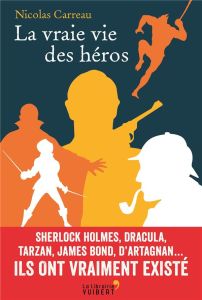 La vraie vie des héros. Sherlock Holmes, Dracula, Tarzan, James Bond, d'Artagnan... Ils ont vraiment - Carreau Nicolas