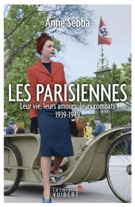 Les Parisiennes. Leur vie, leurs amours, leurs combats - 1939-1949 - Sebba Anne - Martin Grégory