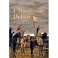 L'humiliante défaite. 1870, la France à l'épreuve de la guerre - Nélias Thierry