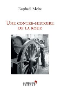 Une histoire politique de la roue - Meltz Raphaël