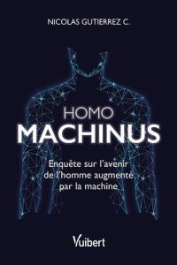 Homo machinus. Enquête sur l'avenir de l'homme augmenté par la machine - Gutierrez Nicolas