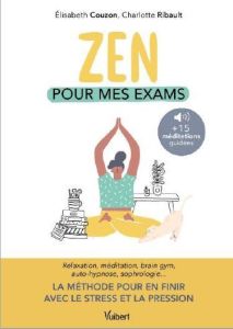Zen pour mes exams. Méditation, relaxation, Brain Gym, autohypnose, sophrologie... - Couzon Elisabeth - Ribault Charlotte