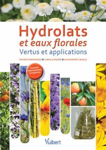 Hydrolats et eaux florales. Vertus et applications - Fernandez Xavier - André Carole - Casale Alexandre