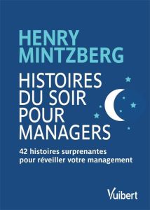 Histoires du soir pour managers. 42 histoires surprenantes pour réveiller votre management - Mintzberg Henry - Lansac Jean-Loup