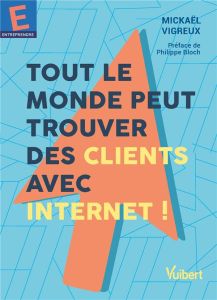 Tout le monde peut trouver des clients avec Internet ! - Vigreux Mickael - Bloch Philippe