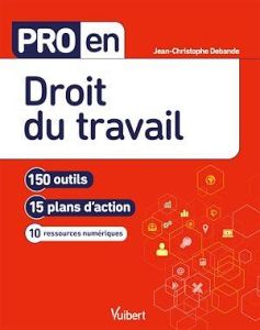 Pro en droit du travail. 150 outils - 15 plans d'action - 10 ressources numériques, Edition 2021 - Debande Jean-Christophe