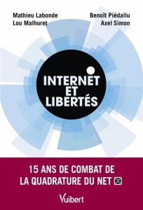 Internet et libertés. 15 ans de combat de la Quadrature du net - Labonde Mathieu - Malhuret Lou - Piedallu Benoît -