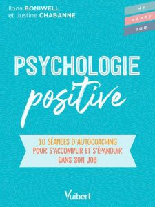 Psychologie positive. 10 séances d’auto-coaching pour s'accomplir et s'épanouir dans son job - Boniwell Ilona - Chabanne Justine