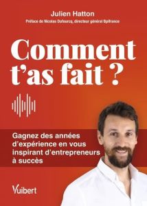 Comment t’as fait ? Gagnez des années d’expérience en vous inspirant d'entrepreneurs à succès, Editi - Hatton Julien - Dufourcq Nicolas