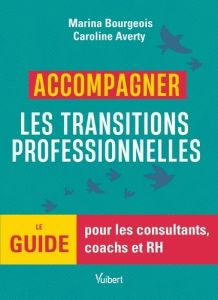 Accompagner les transitions professionnelles. Le guide pour les consultants, coachs et RH - Averty Caroline - Bourgeois Marina