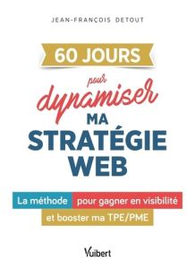 60 JOURS pour dynamiser ma stratégie web. La méthode pour gagner en visibilité et booster ma TPE/PME - Detout Jean-François