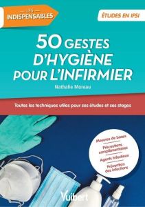 Les 50 techniques d'hygiène pour l'infirmier. Utile pour ses stages et sa pratique professionnelle - Moreau Nathalie - Rolling Anne-Christel
