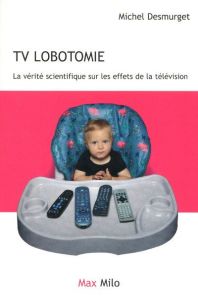 TV lobotomie. La vérité scientifique sur les effets de la télévision - Desmurget Michel