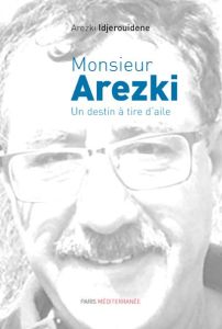 Monsieur Arezki. Un destin à tire d'aile - Idjerouidene Arezki - Beniada Frédéric - Dilem Ali